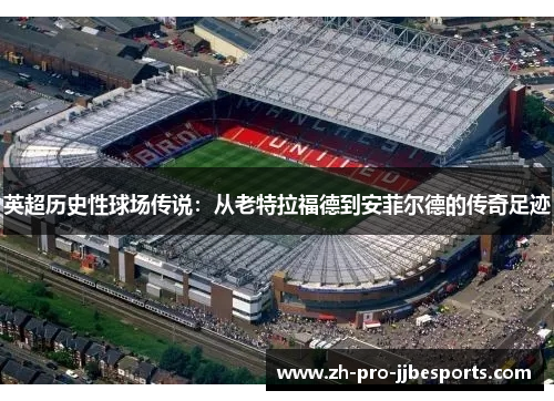 英超历史性球场传说:从老特拉福德到安菲尔德的传奇足迹