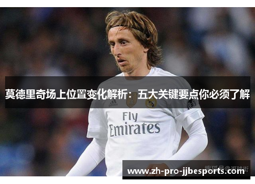 莫德里奇场上位置变化解析：五大关键要点你必须了解