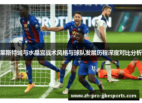 莱斯特城与水晶宫战术风格与球队发展历程深度对比分析