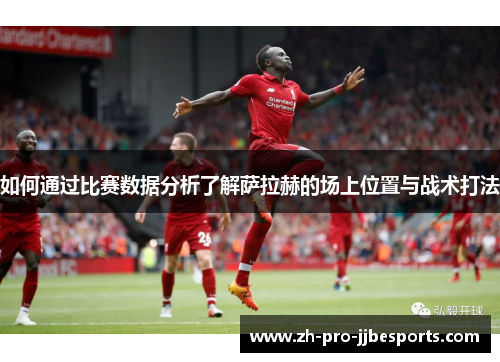 如何通过比赛数据分析了解萨拉赫的场上位置与战术打法
