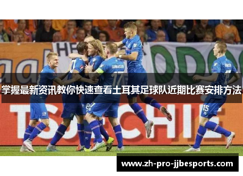 掌握最新资讯教你快速查看土耳其足球队近期比赛安排方法