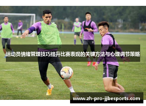 运动员情绪管理技巧提升比赛表现的关键方法与心理调节策略