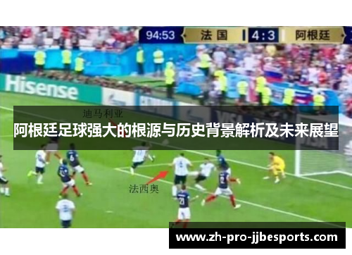 阿根廷足球强大的根源与历史背景解析及未来展望