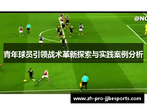 青年球员引领战术革新探索与实践案例分析 青年球员引领战术革新探索与实践案例分析