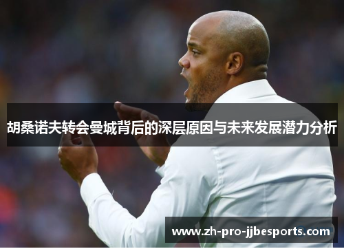 胡桑诺夫转会曼城背后的深层原因与未来发展潜力分析 胡桑诺夫转会曼城背后的深层原因与未来发展潜力分析