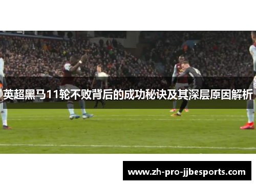英超黑马11轮不败背后的成功秘诀及其深层原因解析 英超黑马11轮不败背后的成功秘诀及其深层原因解析