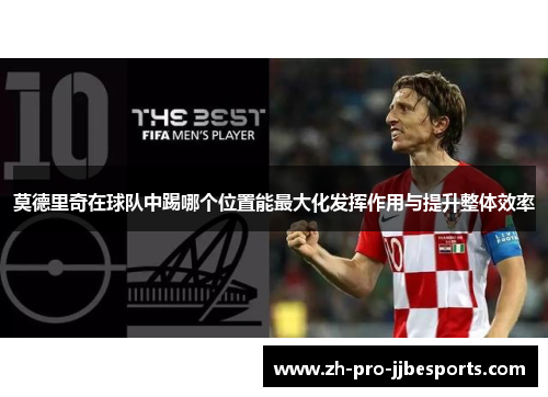 莫德里奇在球队中踢哪个位置能最大化发挥作用与提升整体效率