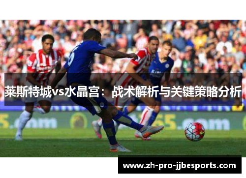莱斯特城vs水晶宫：战术解析与关键策略分析