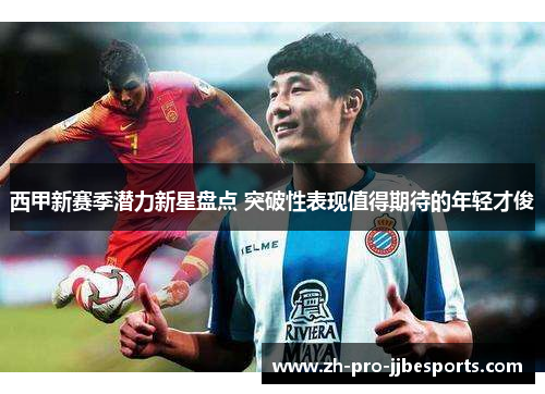 西甲新赛季潜力新星盘点 突破性表现值得期待的年轻才俊