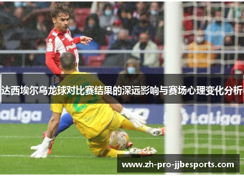 达西埃尔乌龙球对比赛结果的深远影响与赛场心理变化分析