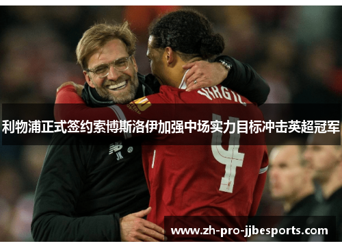 利物浦正式签约索博斯洛伊加强中场实力目标冲击英超冠军 利物浦正式签约索博斯洛伊加强中场实力目标冲击英超冠军