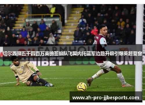 切尔西掷五千四百万英镑签狼队飞翼内托蓝军边路升级引爆英超夏窗