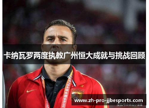 卡纳瓦罗两度执教广州恒大成就与挑战回顾 卡纳瓦罗两度执教广州恒大成就与挑战回顾