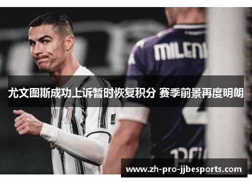尤文图斯成功上诉暂时恢复积分 赛季前景再度明朗
