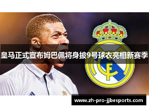 皇马正式宣布姆巴佩将身披9号球衣亮相新赛季 皇马正式宣布姆巴佩将身披9号球衣亮相新赛季