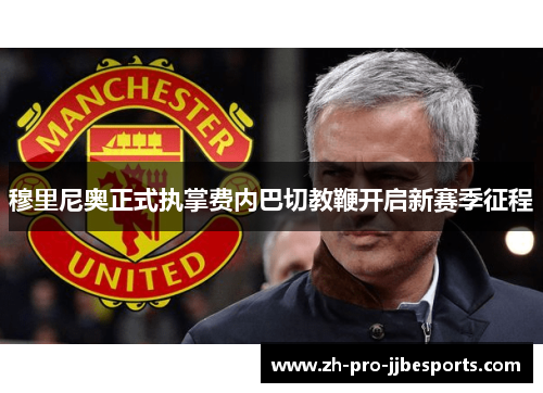 穆里尼奥正式执掌费内巴切教鞭开启新赛季征程
