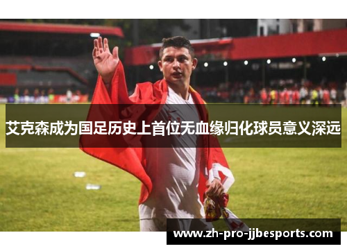 艾克森成为国足历史上首位无血缘归化球员意义深远 艾克森成为国足历史上首位无血缘归化球员意义深远