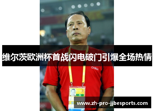 维尔茨欧洲杯首战闪电破门引爆全场热情 维尔茨欧洲杯首战闪电破门引爆全场热情