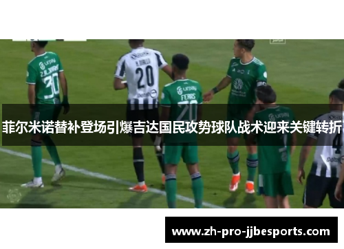 菲尔米诺替补登场引爆吉达国民攻势球队战术迎来关键转折