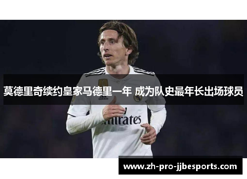 莫德里奇续约皇家马德里一年 成为队史最年长出场球员