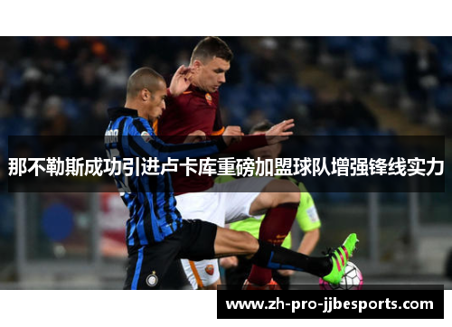 那不勒斯成功引进卢卡库重磅加盟球队增强锋线实力