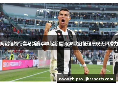 阿诺德领衔皇马新赛季崛起新星 逐梦欧冠征程展现无限潜力