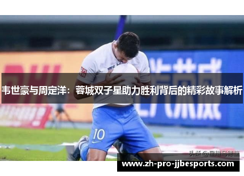韦世豪与周定洋：蓉城双子星助力胜利背后的精彩故事解析