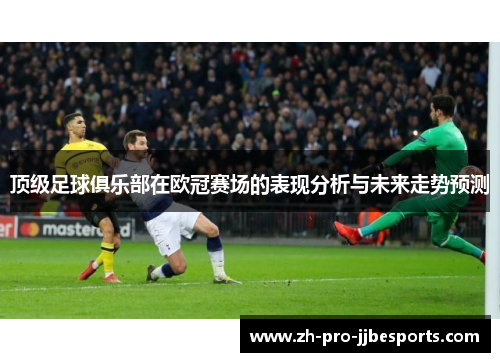 顶级足球俱乐部在欧冠赛场的表现分析与未来走势预测