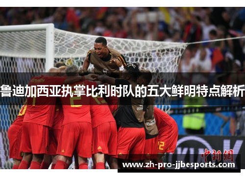 鲁迪加西亚执掌比利时队的五大鲜明特点解析
