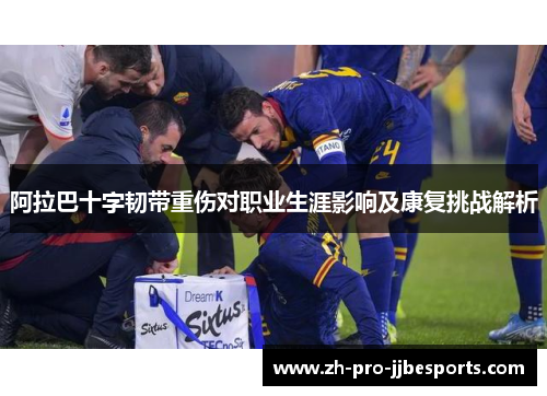 阿拉巴十字韧带重伤对职业生涯影响及康复挑战解析