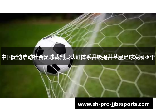 中国足协启动社会足球裁判员认证体系升级提升基层足球发展水平