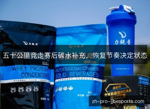 五十公里竞走赛后碳水补充,恢复节奏决定状态 五十公里竞走赛后碳水补充,恢复节奏决定状态